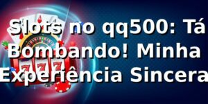 🎰 Slots no qq500: Tá Bombando! Minha Experiência Sincera 💸